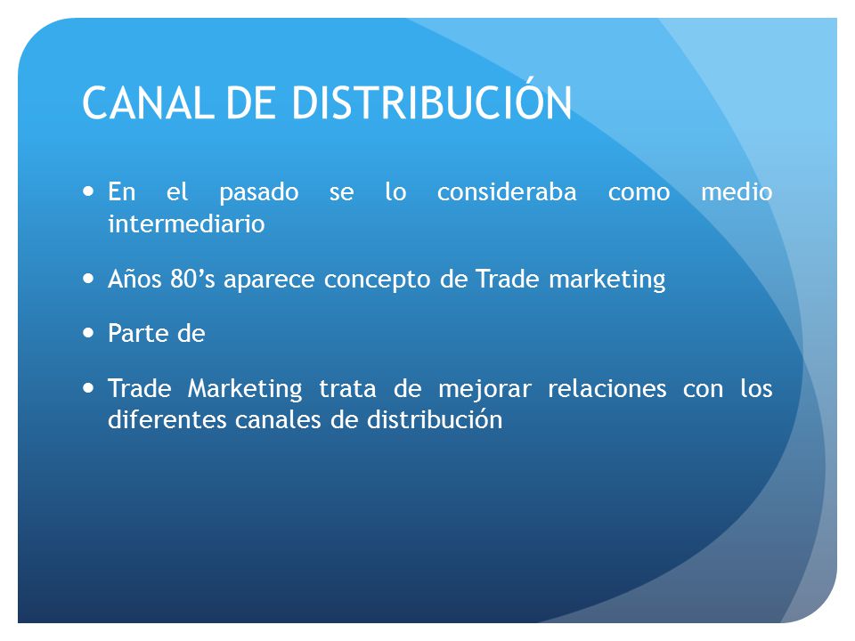 CANAL DE DISTRIBUCIÓN En el pasado se lo consideraba como medio intermediario. Años 80’s aparece concepto de Trade marketing.