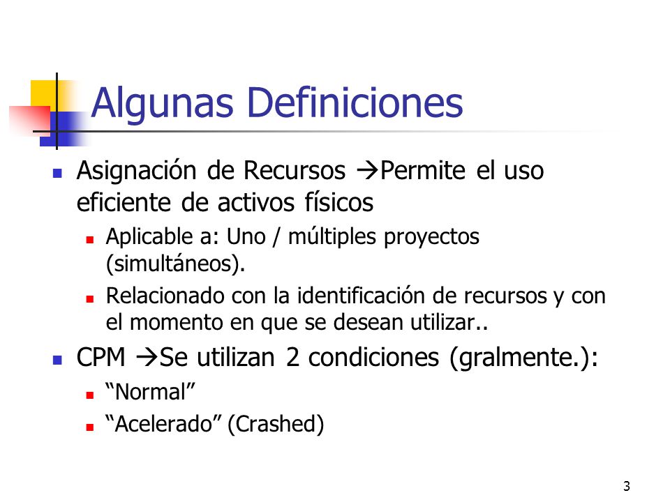 Algunas Definiciones Asignación de Recursos Permite el uso eficiente de activos físicos. Aplicable a: Uno / múltiples proyectos (simultáneos).