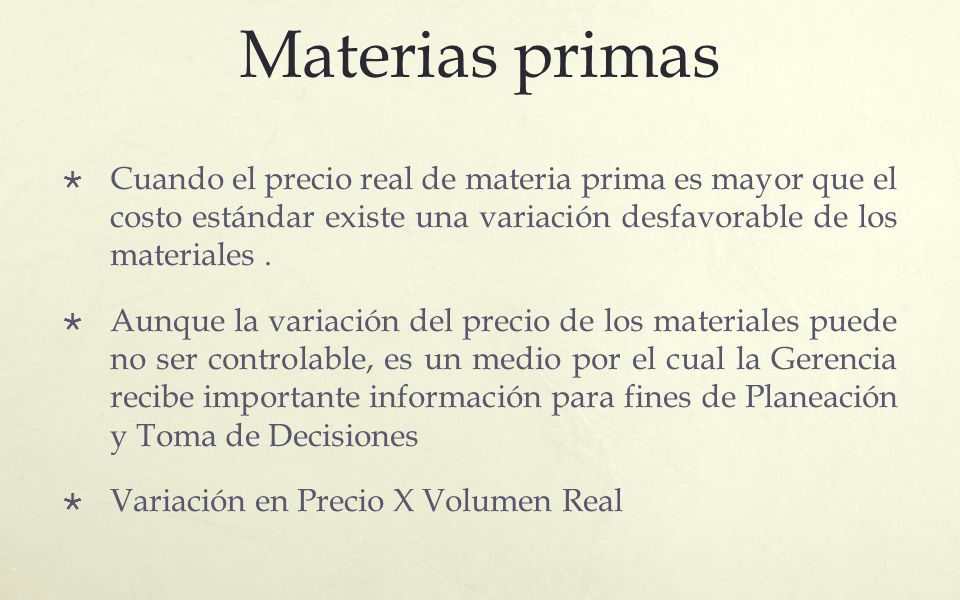Materias primas Cuando el precio real de materia prima es mayor que el costo estándar existe una variación desfavorable de los materiales .