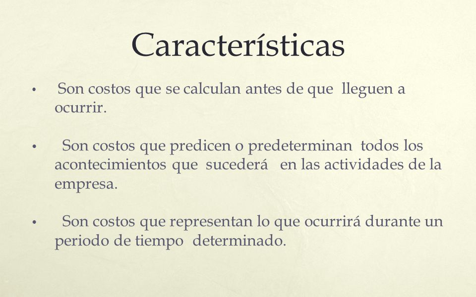 Características Son costos que se calculan antes de que lleguen a ocurrir.