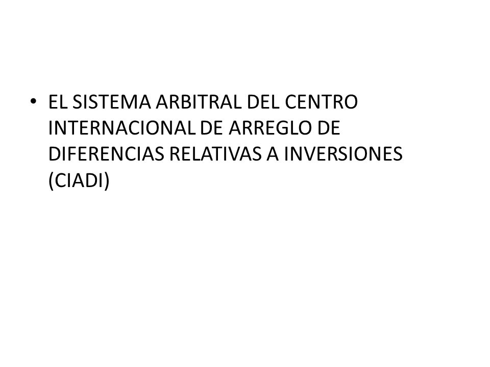 EL SISTEMA ARBITRAL DEL CENTRO INTERNACIONAL DE ARREGLO DE DIFERENCIAS RELATIVAS A INVERSIONES (CIADI)