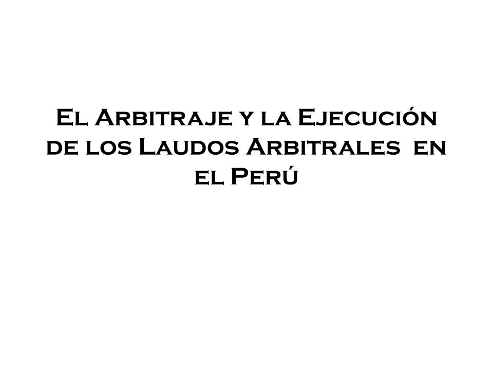 El Arbitraje y la Ejecución de los Laudos Arbitrales en el Perú