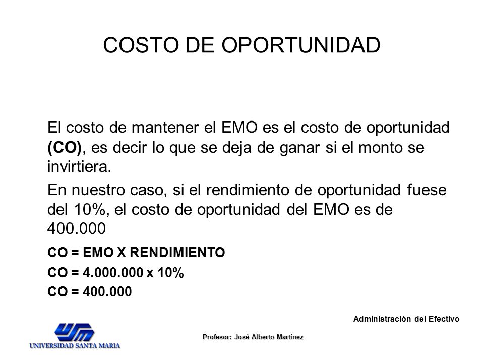 COSTO DE OPORTUNIDAD El costo de mantener el EMO es el costo de oportunidad (CO), es decir lo que se deja de ganar si el monto se invirtiera.