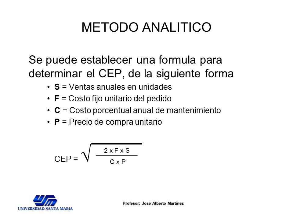 METODO ANALITICO Se puede establecer una formula para determinar el CEP, de la siguiente forma. S = Ventas anuales en unidades.