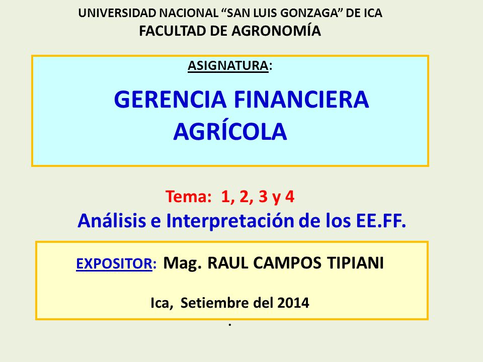 UNIVERSIDAD NACIONAL SAN LUIS GONZAGA DE ICA FACULTAD DE AGRONOMÍA ASIGNATURA: GERENCIA FINANCIERA AGRÍCOLA Tema: 1, 2, 3 y 4 Análisis e Interpretación de los EE.FF.