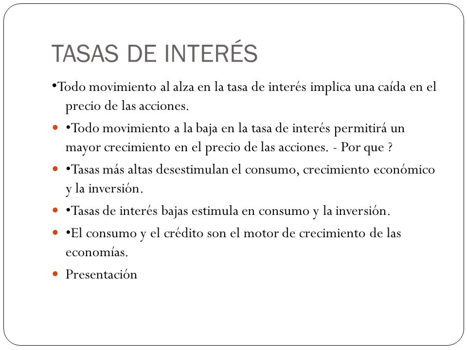 TASAS DE INTERÉS •Todo movimiento al alza en la tasa de interés implica una caída en el precio de las acciones.