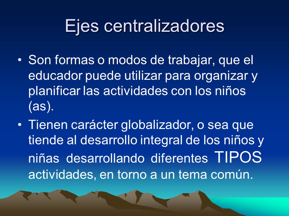 Ejes centralizadores Son formas o modos de trabajar, que el educador puede utilizar para organizar y planificar las actividades con los niños (as).