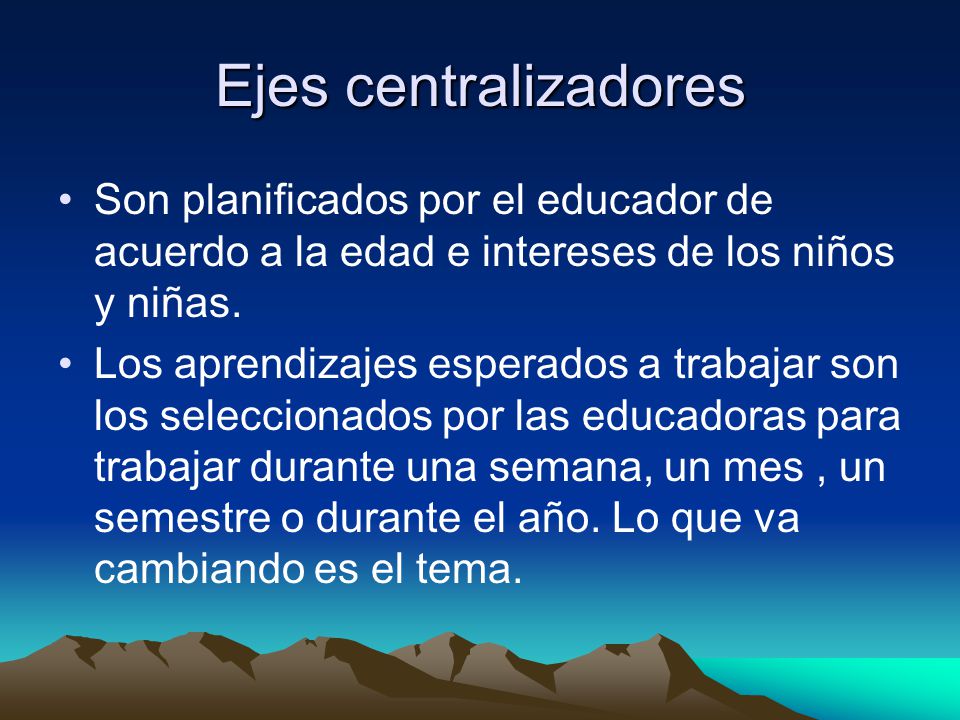 Ejes centralizadores Son planificados por el educador de acuerdo a la edad e intereses de los niños y niñas.