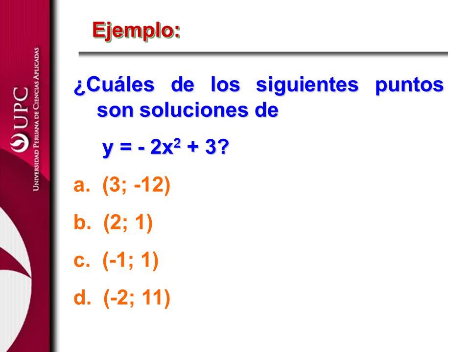 Ejemplo: ¿Cuáles de los siguientes puntos son soluciones de. y = - 2x2 + 3 a. (3; -12) b. (2; 1)