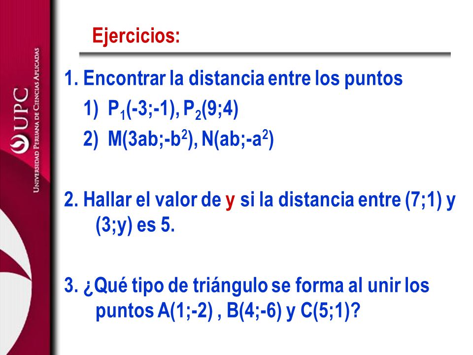 Ejercicios: 1. Encontrar la distancia entre los puntos. 1) P1(-3;-1), P2(9;4) 2) M(3ab;-b2), N(ab;-a2)