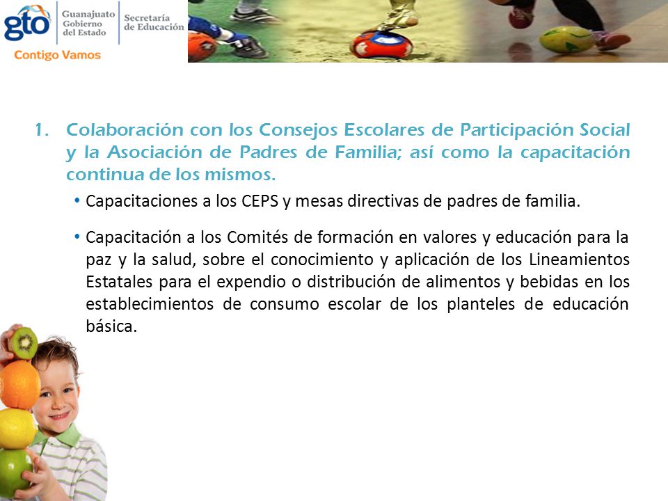 Colaboración con los Consejos Escolares de Participación Social y la Asociación de Padres de Familia; así como la capacitación continua de los mismos.