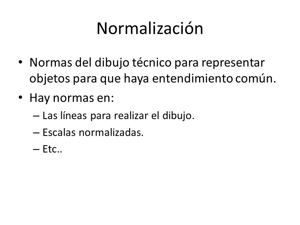 Normalización Normas del dibujo técnico para representar objetos para que haya entendimiento común.