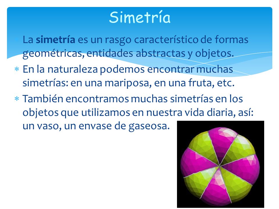 Simetría La simetría es un rasgo característico de formas geométricas, entidades abstractas y objetos.
