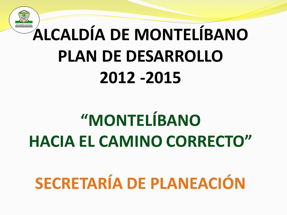 ALCALDÍA DE MONTELÍBANO PLAN DE DESARROLLO MONTELÍBANO HACIA EL CAMINO CORRECTO SECRETARÍA DE PLANEACIÓN