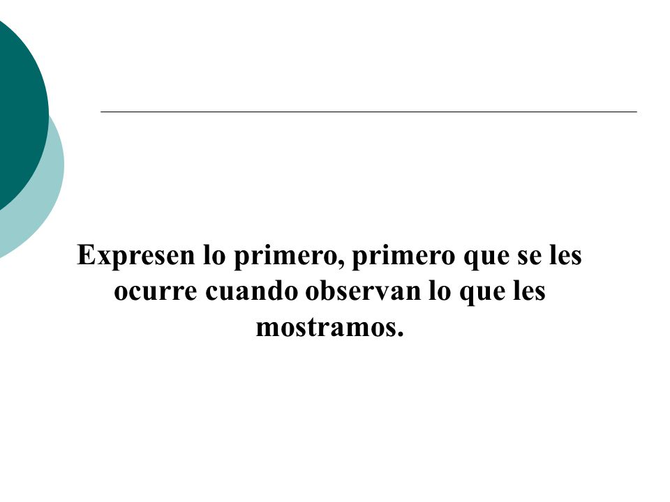 Expresen lo primero, primero que se les ocurre cuando observan lo que les mostramos.