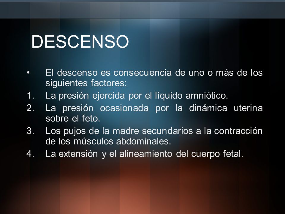 DESCENSO El descenso es consecuencia de uno o más de los siguientes factores: La presión ejercida por el líquido amniótico.