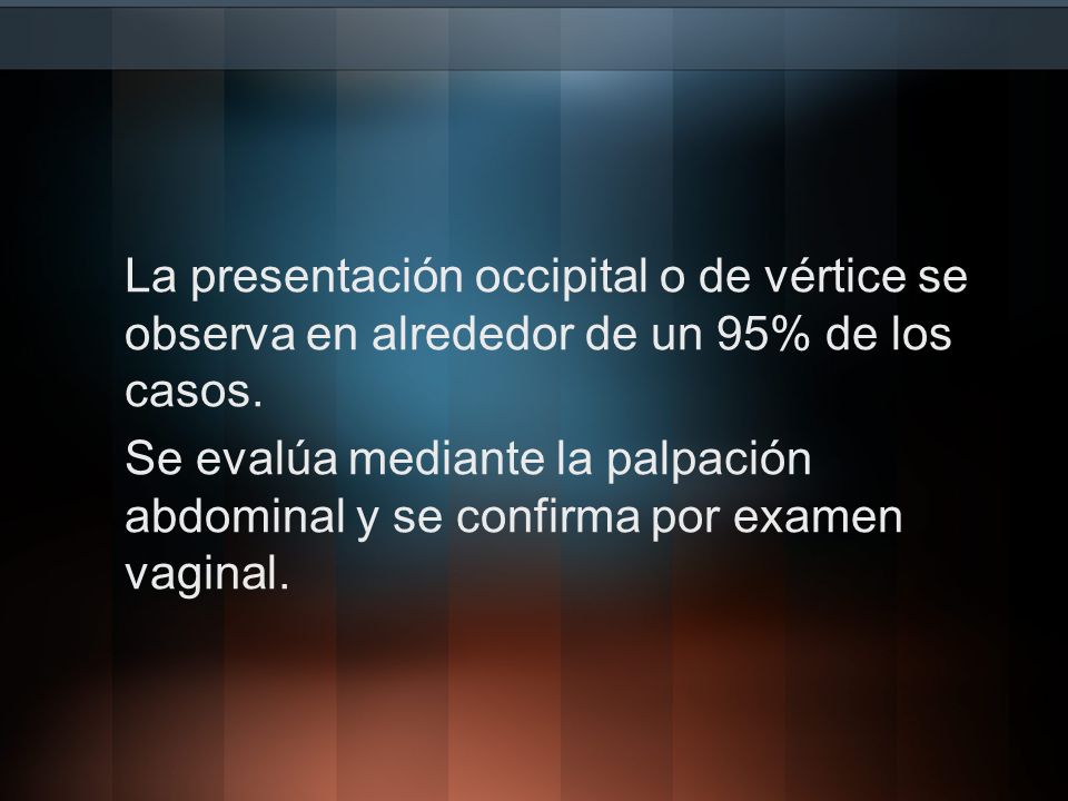 La presentación occipital o de vértice se observa en alrededor de un 95% de los casos.