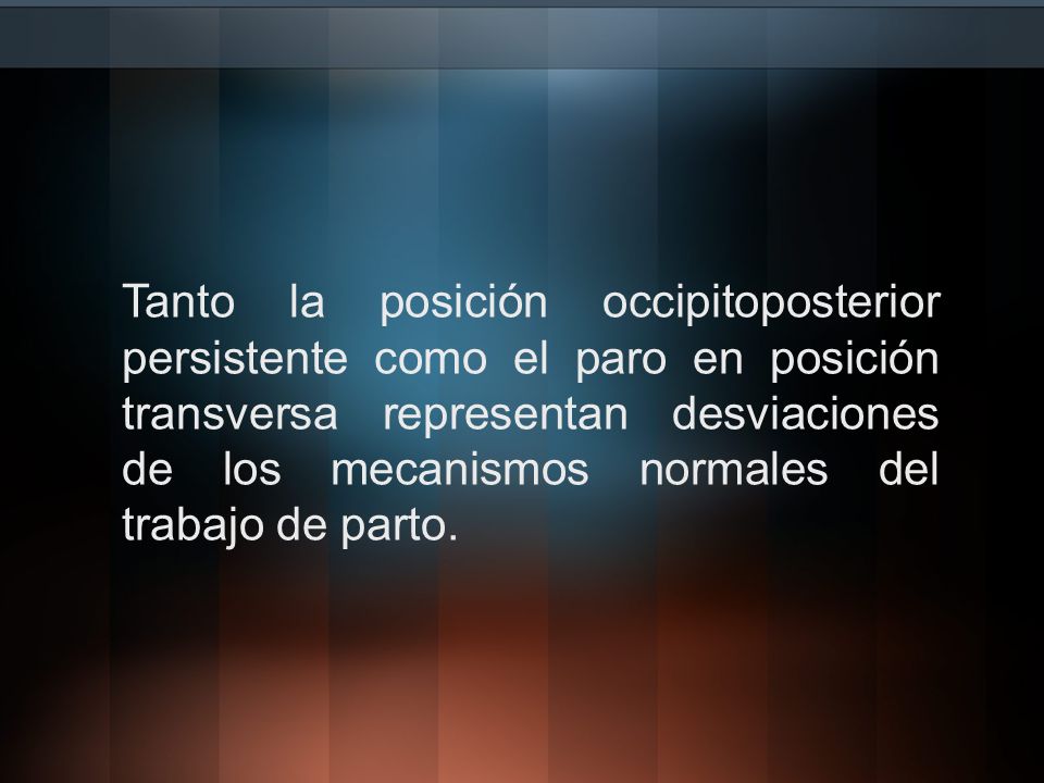 Tanto la posición occipitoposterior persistente como el paro en posición transversa representan desviaciones de los mecanismos normales del trabajo de parto.