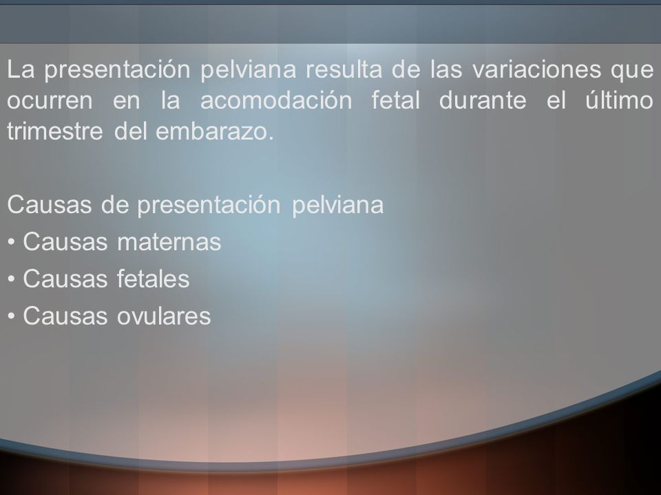 La presentación pelviana resulta de las variaciones que ocurren en la acomodación fetal durante el último trimestre del embarazo.