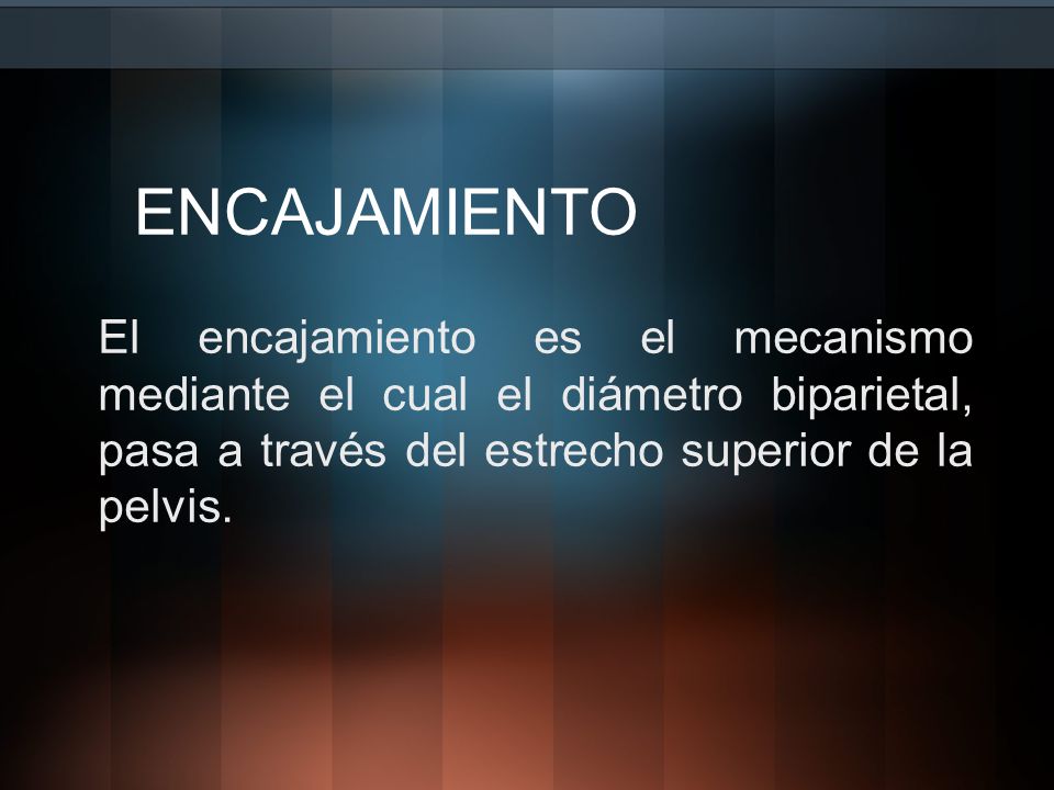 ENCAJAMIENTO El encajamiento es el mecanismo mediante el cual el diámetro biparietal, pasa a través del estrecho superior de la pelvis.
