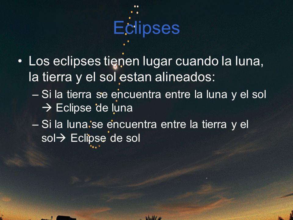 Eclipses Los eclipses tienen lugar cuando la luna, la tierra y el sol estan alineados: