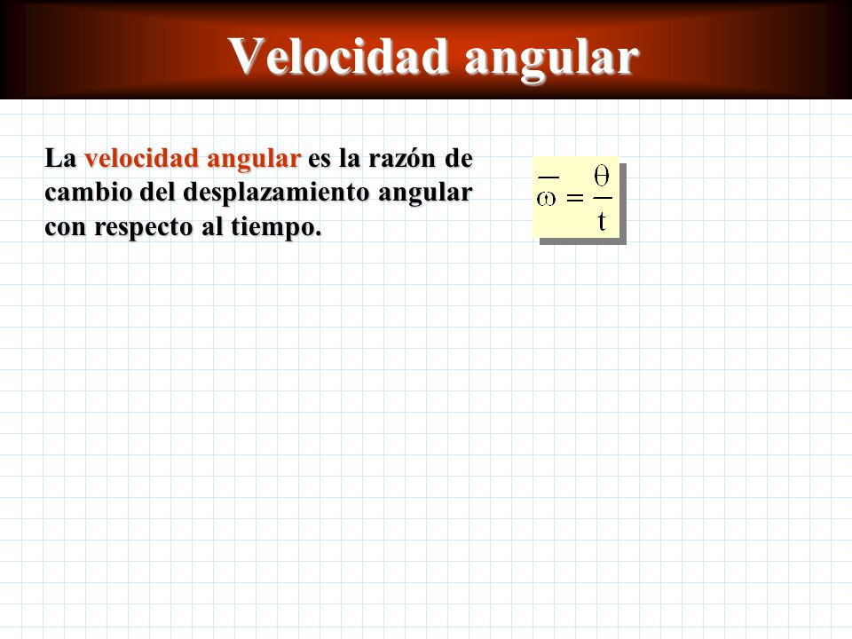 Velocidad angular La velocidad angular es la razón de cambio del desplazamiento angular con respecto al tiempo.