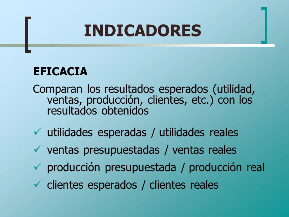 INDICADORES EFICACIA. Comparan los resultados esperados (utilidad, ventas, producción, clientes, etc.) con los resultados obtenidos.