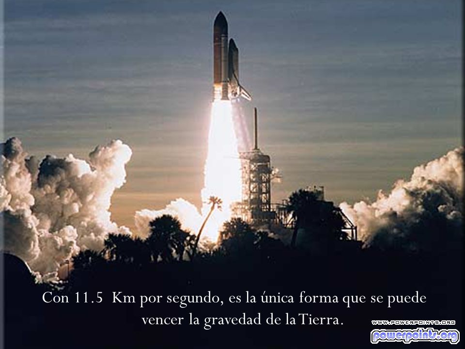 Con 11.5 Km por segundo, es la única forma que se puede vencer la gravedad de la Tierra.