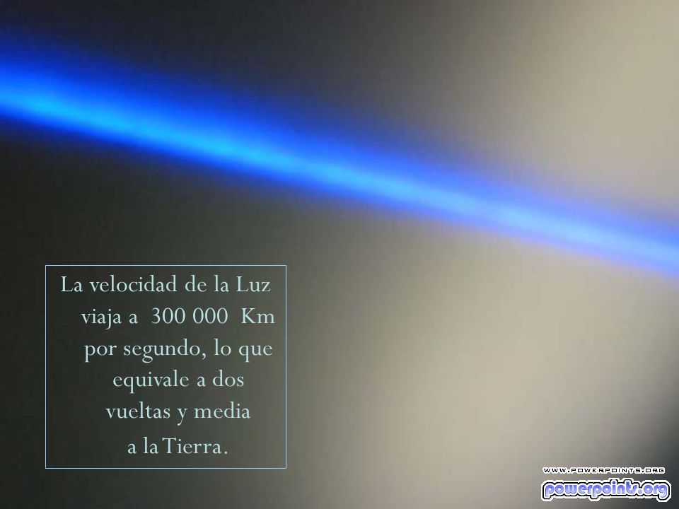 La velocidad de la Luz viaja a Km por segundo, lo que equivale a dos vueltas y media a la Tierra.