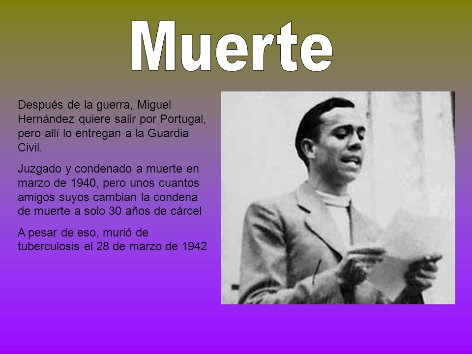 Muerte Después de la guerra, Miguel Hernández quiere salir por Portugal, pero allí lo entregan a la Guardia Civil.