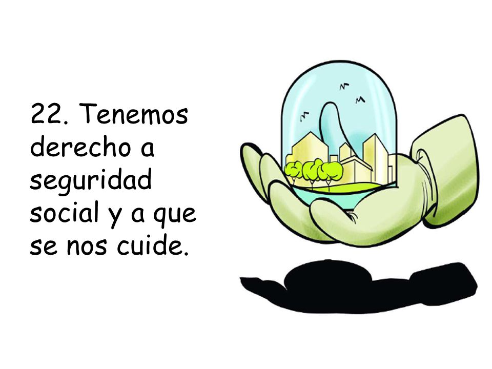 22. Tenemos derecho a seguridad social y a que se nos cuide.