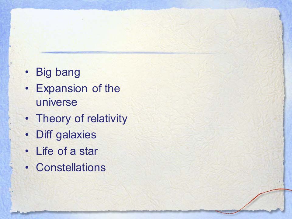 Big bang Expansion of the universe Theory of relativity Diff galaxies Life of a star Constellations