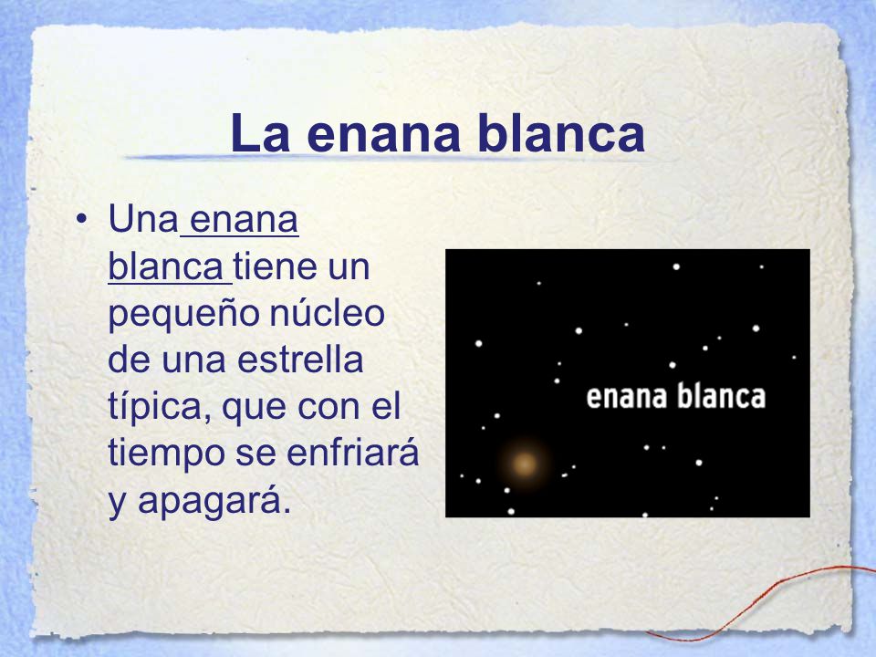 La enana blanca Una enana blanca tiene un pequeño núcleo de una estrella típica, que con el tiempo se enfriará y apagará.