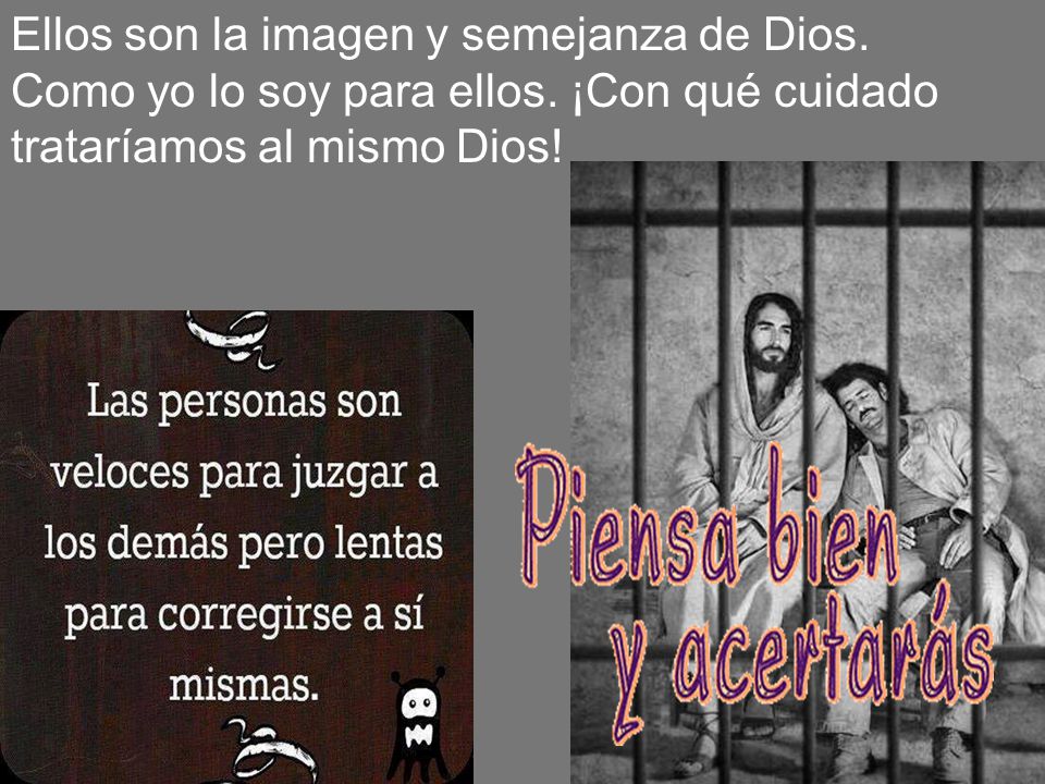 Ellos son la imagen y semejanza de Dios. Como yo lo soy para ellos