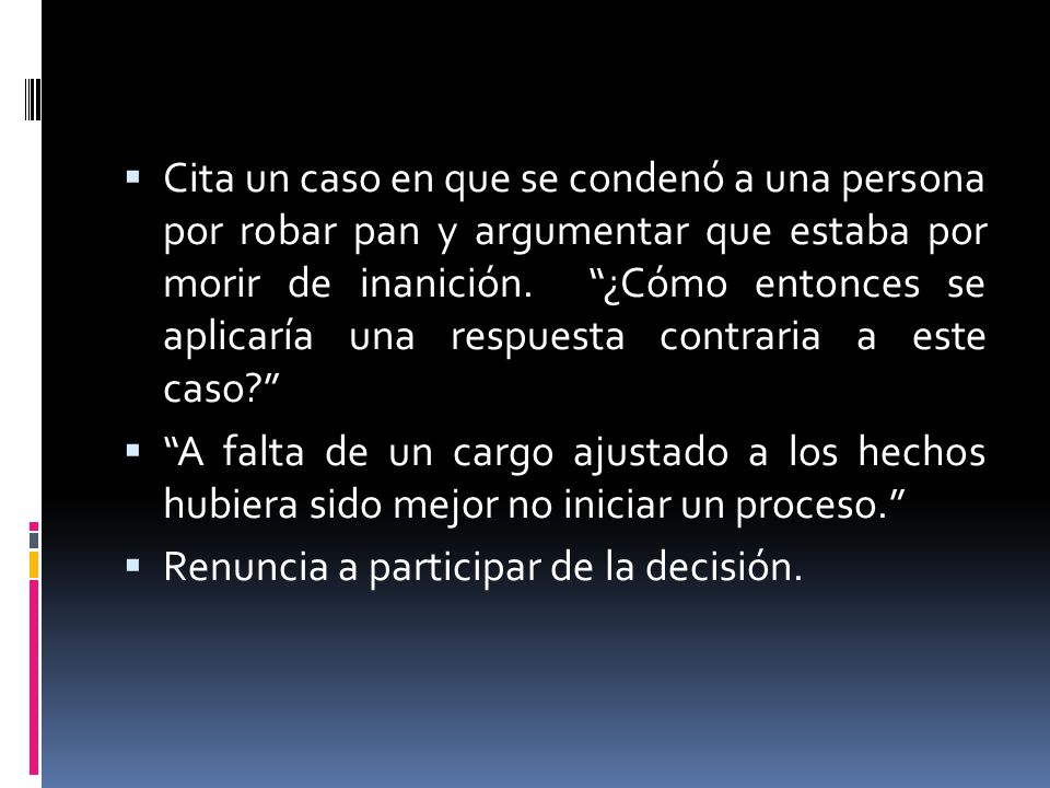 Cita un caso en que se condenó a una persona por robar pan y argumentar que estaba por morir de inanición. ¿Cómo entonces se aplicaría una respuesta contraria a este caso