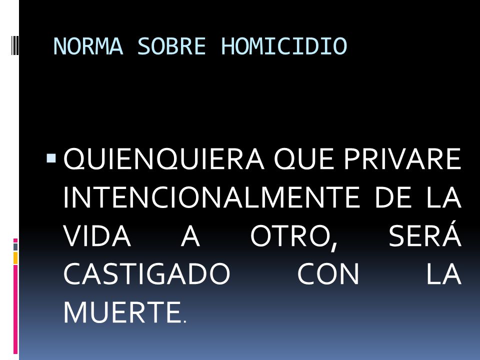 NORMA SOBRE HOMICIDIO QUIENQUIERA QUE PRIVARE INTENCIONALMENTE DE LA VIDA A OTRO, SERÁ CASTIGADO CON LA MUERTE.