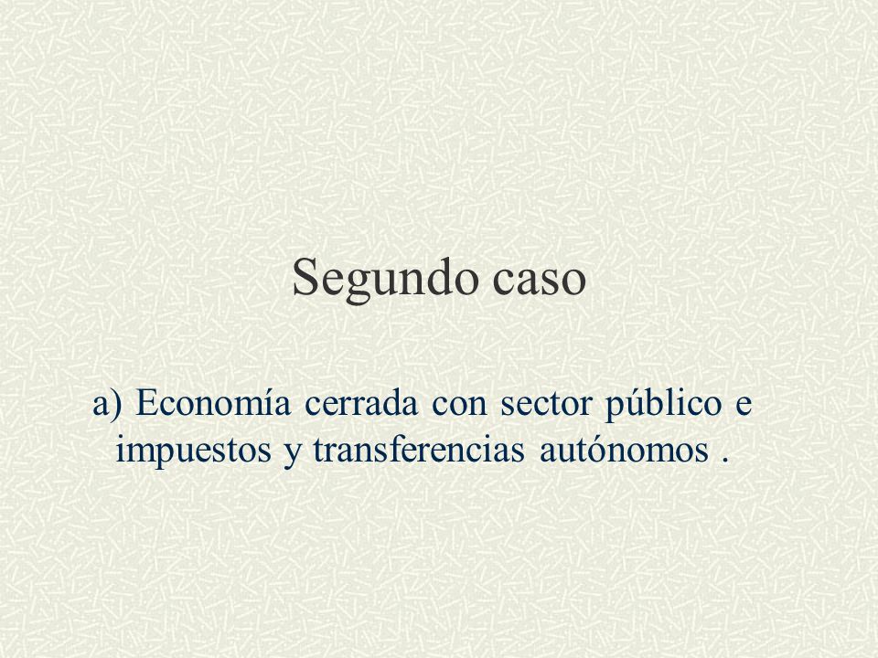 Segundo caso a) Economía cerrada con sector público e impuestos y transferencias autónomos .