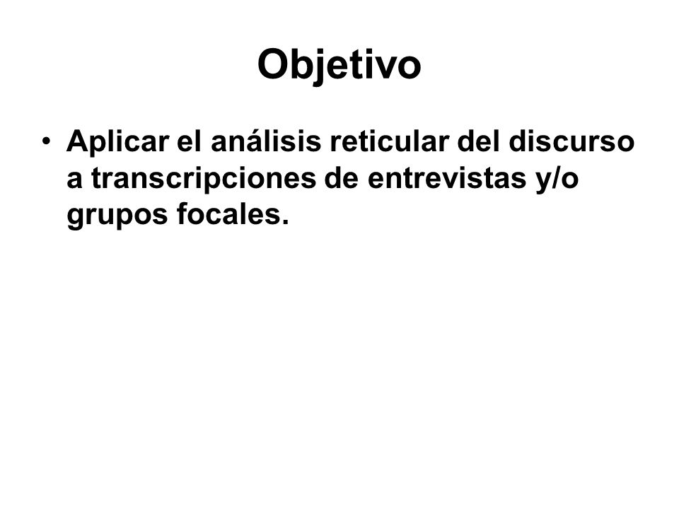 Objetivo Aplicar el análisis reticular del discurso a transcripciones de entrevistas y/o grupos focales.