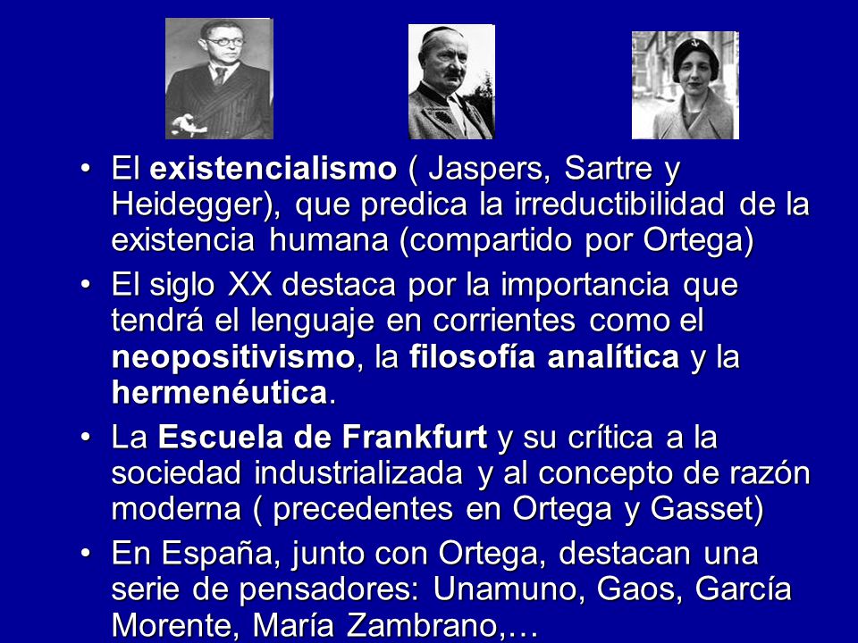 El existencialismo ( Jaspers, Sartre y Heidegger), que predica la irreductibilidad de la existencia humana (compartido por Ortega)