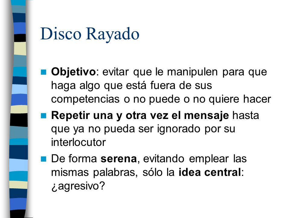 Disco Rayado Objetivo: evitar que le manipulen para que haga algo que está fuera de sus competencias o no puede o no quiere hacer.
