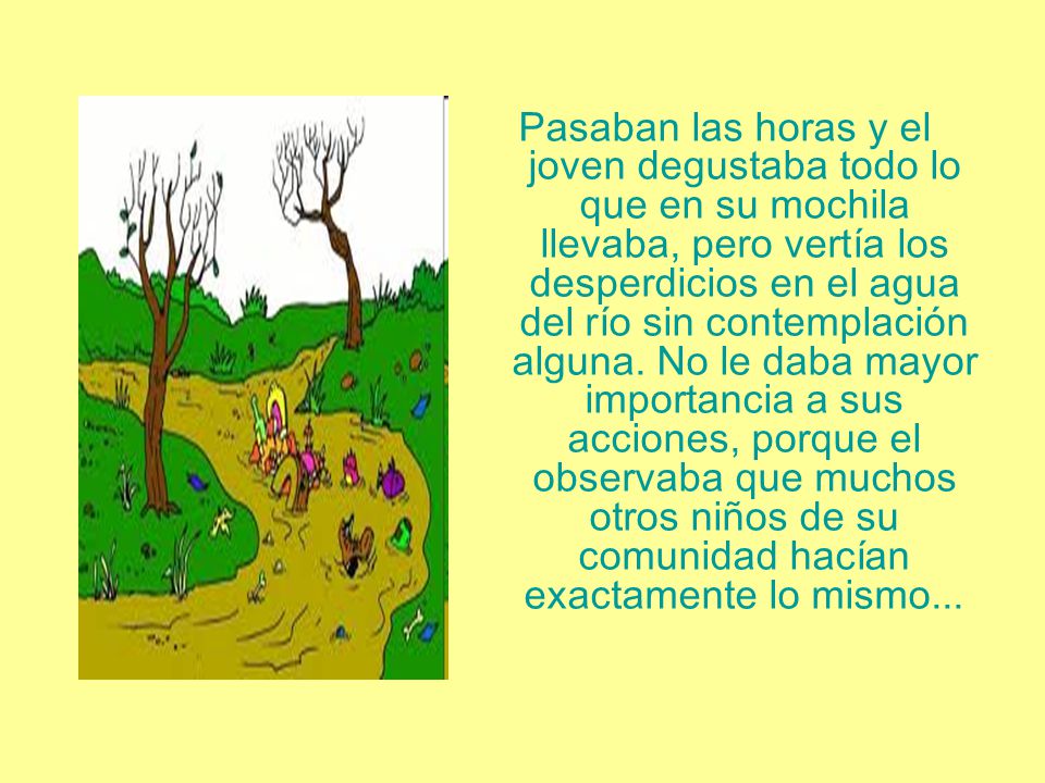Pasaban las horas y el joven degustaba todo lo que en su mochila llevaba, pero vertía los desperdicios en el agua del río sin contemplación alguna.