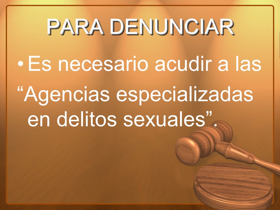 PARA DENUNCIAR Es necesario acudir a las Agencias especializadas en delitos sexuales .