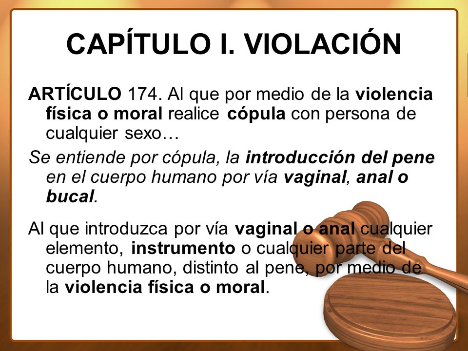 CAPÍTULO I. VIOLACIÓN ARTÍCULO 174. Al que por medio de la violencia física o moral realice cópula con persona de cualquier sexo…