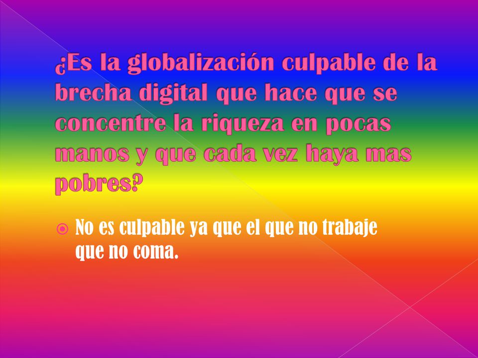 ¿Es la globalización culpable de la brecha digital que hace que se concentre la riqueza en pocas manos y que cada vez haya mas pobres