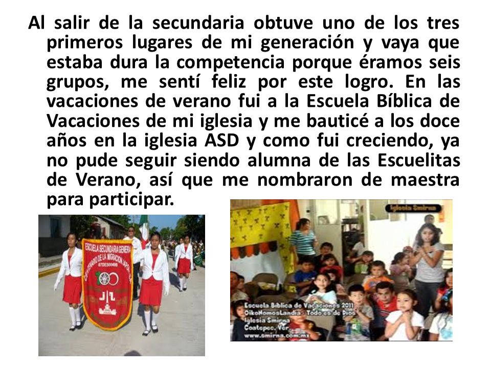 Al salir de la secundaria obtuve uno de los tres primeros lugares de mi generación y vaya que estaba dura la competencia porque éramos seis grupos, me sentí feliz por este logro.