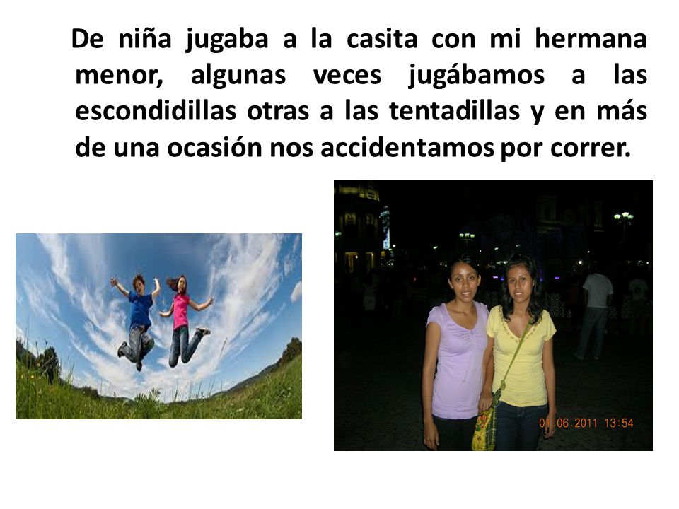 De niña jugaba a la casita con mi hermana menor, algunas veces jugábamos a las escondidillas otras a las tentadillas y en más de una ocasión nos accidentamos por correr.