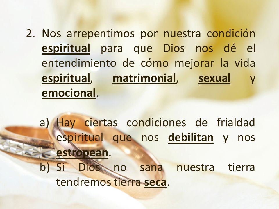Nos arrepentimos por nuestra condición espiritual para que Dios nos dé el entendimiento de cómo mejorar la vida espiritual, matrimonial, sexual y emocional.