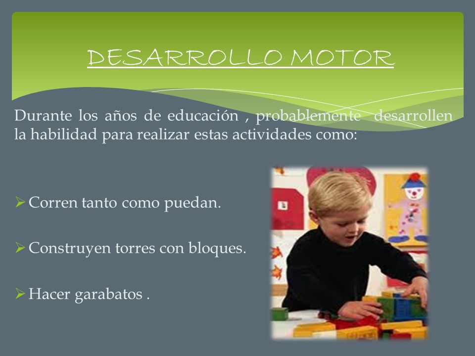 DESARROLLO MOTOR Durante los años de educación , probablemente desarrollen la habilidad para realizar estas actividades como: