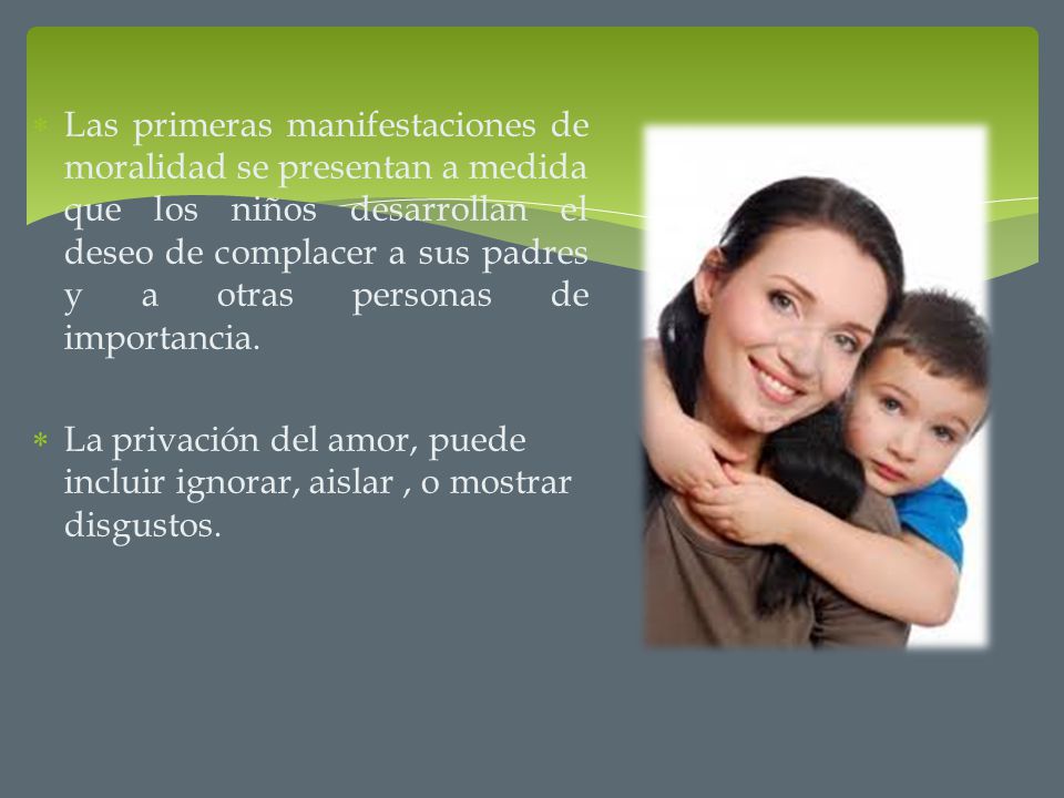 Las primeras manifestaciones de moralidad se presentan a medida que los niños desarrollan el deseo de complacer a sus padres y a otras personas de importancia.