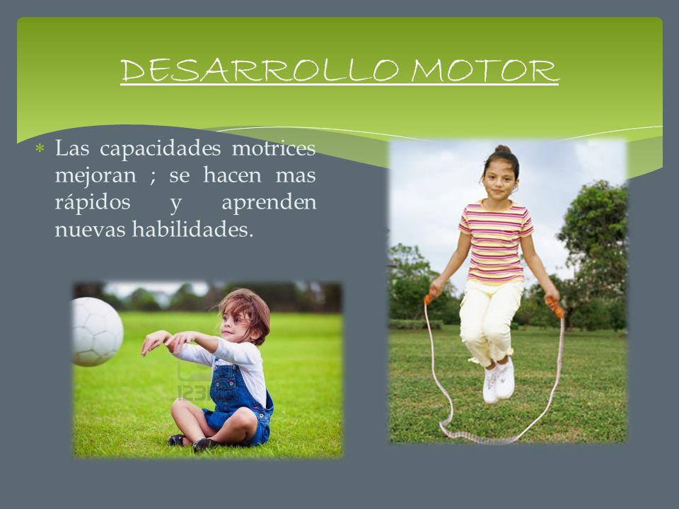 DESARROLLO MOTOR Las capacidades motrices mejoran ; se hacen mas rápidos y aprenden nuevas habilidades.